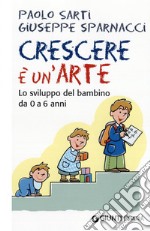 Crescere è un'arte. Lo sviluppo del bambino da 0 a 6 anni libro