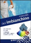 Manuale dell'imbianchino. Stili e tecniche. Rifiniture. Imbiancare e decorare le pareti, le porte e gli infissi libro