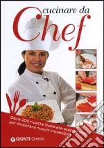 Cucinare da chef. Oltre 200 ricette illustrate step by step per diventare cuochi imbattibili! libro