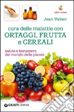 Cura delle malattie con ortaggi, frutta e cereali. Salute e benessere dal mondo delle piante libro