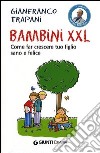 Bambini XXL. Come far crescere tuo figlio sano e felice libro di Trapani Gianfranco
