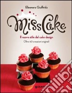 Miss cake. Il nuovo stile del cake design. Oltre 60 progetti originali libro