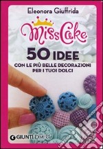 Miss cake. 50 idee con le più belle decorazioni per i tuoi dolci libro