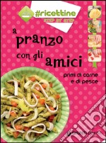 A pranzo con gli amici. Primi di carne e di pesce libro