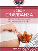 Il cibo in gravidanza. Alimentazione naturale per mamma e bambino libro