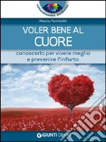 Voler bene al cuore. Conoscerlo per vivere meglio e prevenire l'infarto libro