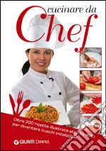 Cucinare da Chef. Oltre 200 ricette illustrate step by step per diventare cuochi imbattibili! libro