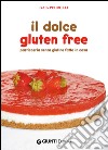 Il dolce gluten free. Pasticceria senza glutine fatta in casa libro