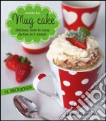 Mug cake. Delziose torte in tazza da fare in 5 minuti al microonde