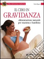 Il cibo in gravidanza. Alimentazione naturale per mamma e bambino libro