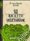 Il Cucchiaio verde. Oltre 700 ricette vegetariane libro