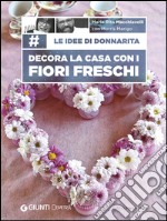 Le idee di Donnarita. Decora la casa con i fiori freschi libro