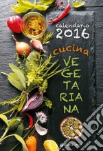 Cucina vegetariana. Calendario 2016 libro