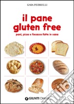 Il pane gluten free. Pani, pizze e focacce fatte in casa libro