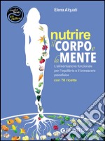 Nutrire il corpo e la mente. L'alimentazione funzionale per l'equilibrio e il benessere psicofisico. Con 70 ricette libro