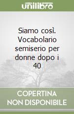 Siamo così. Vocabolario semiserio per donne dopo i 40