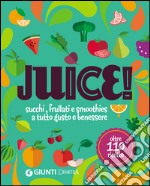 Juice! Succhi, frullati e smoothies a tutto gusto e benessere. Oltre 110 ricette libro