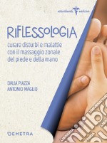 Riflessologia. Curare disturbi e malattie con il massaggio zonale di piede e mano