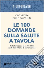 Le 100 domande sulla salute a tavola. Tutte le risposte ai nostri dubbi quotidiani in tema di alimentazione libro