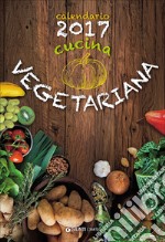 Cucina vegetariana. Calendario 2017 libro