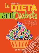 La dieta anti diabete. Consigli e ricette per combatterlo e prevenirlo