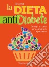 La dieta anti diabete. Consigli e ricette per combatterlo e prevenirlo libro
