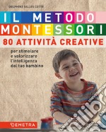 Il metodo Montessori a casa tua. 80 attività creative. Per stimolare e valorizzare l'intelligenza del tuo bambino libro