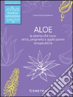 Aloe. La pianta che cura: virtù, proprietà e applicazioni terapeutiche libro