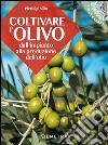 Coltivare l'olivo. Dall'impianto alla produzione dell'olio libro di Villa Pierluigi