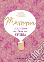 Mamma, scriviamo la tua storia libro