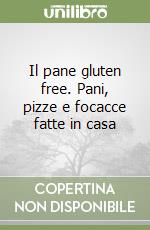 Il pane gluten free. Pani, pizze e focacce fatte in casa libro