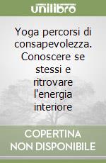 Yoga percorsi di consapevolezza. Conoscere se stessi e ritrovare l'energia interiore libro