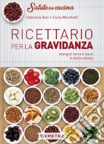 Ricettario per la gravidanza. Mangiare bene e sano in dolce attesa libro