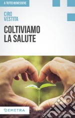 Coltiviamo la salute. Prodotti, consigli e ricette dalla natura per un nuovo benessere libro