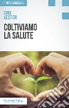 Coltiviamo la salute. Prodotti, consigli e ricette dalla natura per un nuovo benessere libro di Vestita Ciro