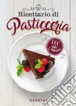 Ricettario di pasticceria. 600 dolci & dolcezze