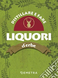 Distillare e fare liquori d'erbe
