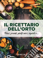 Il ricettario dell'orto. Primi, secondi, piatti unici, insalate e... libro