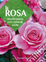 La rosa. Classificazione, cure colturali, scelta libro