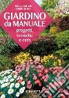 Giardino da manuale. Progetti, tecniche e cure libro