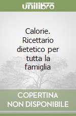 Calorie. Ricettario dietetico per tutta la famiglia libro