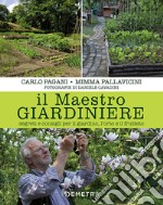 Il maestro giardiniere. Segreti e consigli per il giardino, l'orto e il frutteto libro