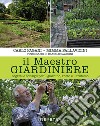 Il maestro giardiniere. Segreti e consigli per il giardino, l'orto e il frutteto libro