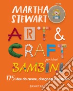 Art & craft per i tuoi bambini. 175 idee da creare, disegnare e costruire libro