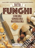 Tutto funghi. Cercarli, riconoscerli, raccoglierli libro