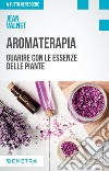 Aromaterapia. Guarire con le essenze delle piante libro