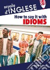 How to say it with idioms. Espressioni idiomatiche libro di Meadows Susan