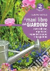 Il maxi libro del giardino. Come coltivare, organizzare, impiantare e curare il tuo giardino libro