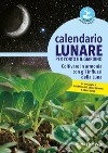 Calendario lunare per l'orto e il giardino. Coltivare in armonia con gli influssi della luna libro