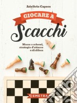 Giocare a scacchi. Mosse e schemi, strategie d'attacco e di difesa libro